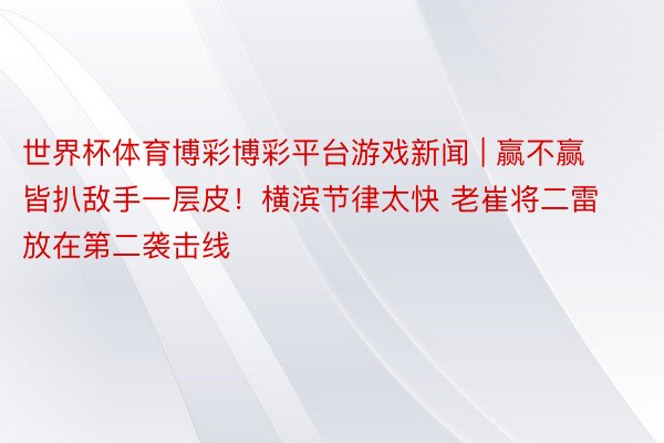 世界杯体育博彩博彩平台游戏新闻 | 赢不赢 皆扒敌手一层皮！横滨节律太快 老崔将二雷放在第二袭击线