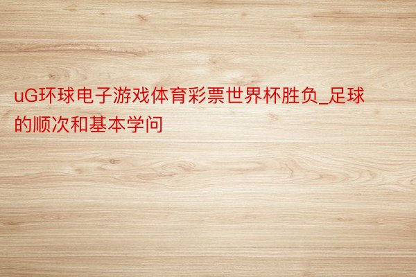uG环球电子游戏体育彩票世界杯胜负_足球的顺次和基本学问