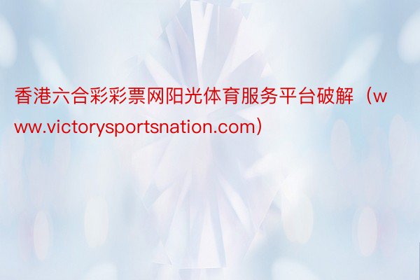 香港六合彩彩票网阳光体育服务平台破解（www.victorysportsnation.com）