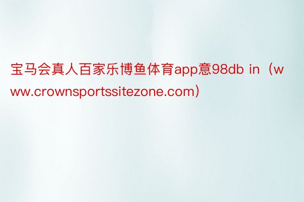 宝马会真人百家乐博鱼体育app意98db in（www.crownsportssitezone.com）