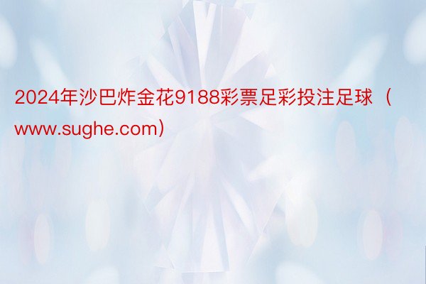 2024年沙巴炸金花9188彩票足彩投注足球（www.sughe.com）