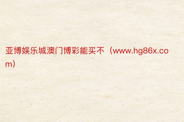 亚博娱乐城澳门博彩能买不（www.hg86x.com）