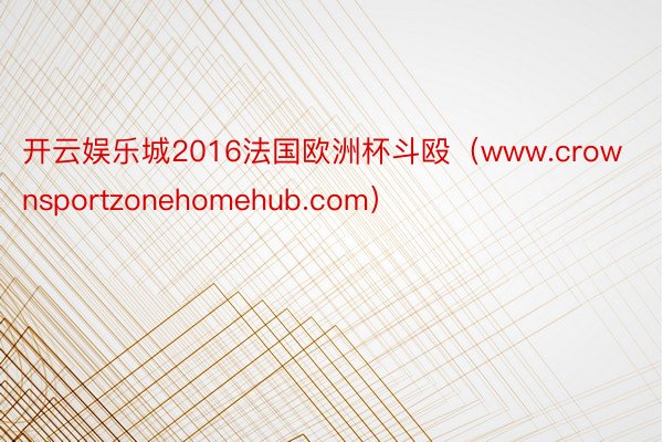 开云娱乐城2016法国欧洲杯斗殴（www.crownsportzonehomehub.com）