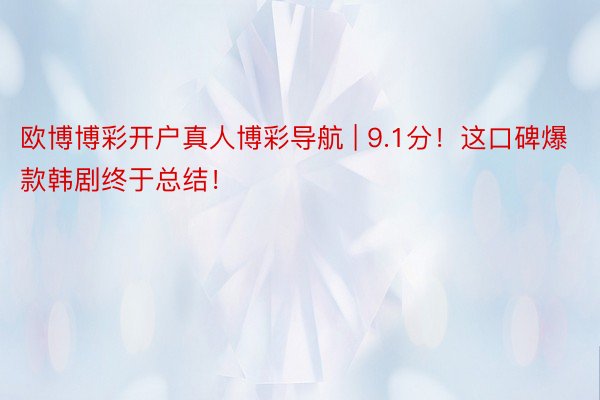 欧博博彩开户真人博彩导航 | 9.1分！这口碑爆款韩剧终于总结！