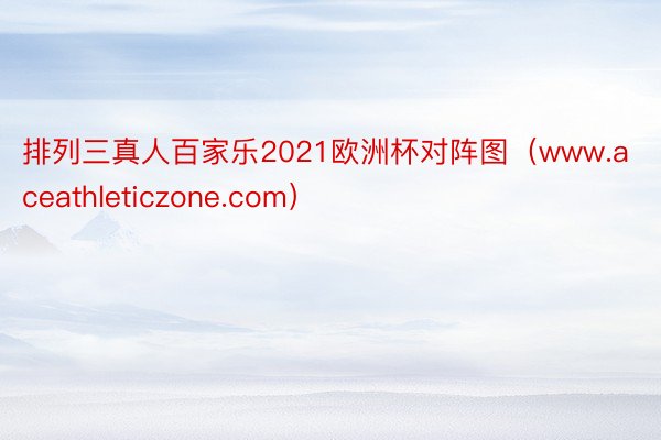 排列三真人百家乐2021欧洲杯对阵图（www.aceathleticzone.com）