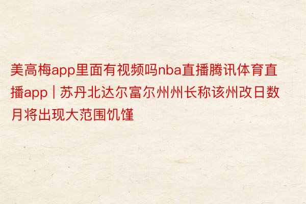 美高梅app里面有视频吗nba直播腾讯体育直播app | 苏丹北达尔富尔州州长称该州改日数月将出现大范围饥馑