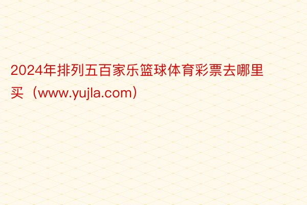 2024年排列五百家乐篮球体育彩票去哪里买（www.yujla.com）