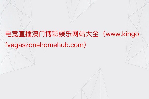电竞直播澳门博彩娱乐网站大全（www.kingofvegaszonehomehub.com）