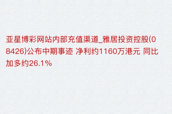 亚星博彩网站内部充值渠道_雅居投资控股(08426)公布中期事迹 净利约1160万港元 同比加多约26.1%