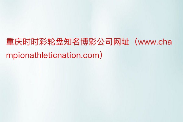 重庆时时彩轮盘知名博彩公司网址(www.championathleticnation.com)