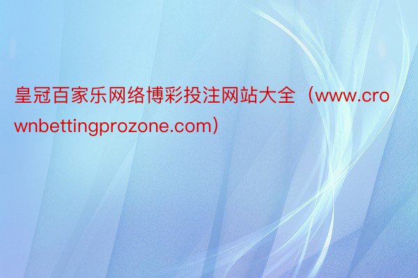 皇冠百家乐网络博彩投注网站大全(www.crownbettingprozone.com)