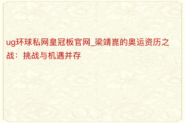 ug环球私网皇冠板官网_梁靖崑的奥运资历之战:挑战与机遇并存