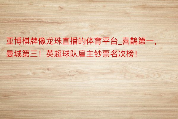 亚博棋牌像龙珠直播的体育平台_喜鹊第一,曼城第三!英超球队雇主钞票名次榜!