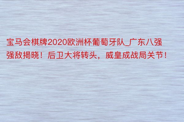 宝马会棋牌2020欧洲杯葡萄牙队_广东八强强敌揭晓！后卫大将转头，威皇成战局关节！