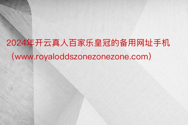 2024年开云真人百家乐皇冠的备用网址手机(www.royaloddszonezonezone.com)