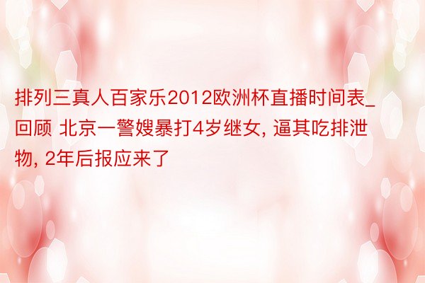 排列三真人百家乐2012欧洲杯直播时间表_回顾 北京一警嫂暴打4岁继女, 逼其吃排泄物, 2年后报应来了