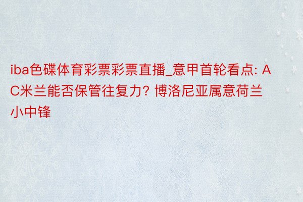iba色碟体育彩票彩票直播_意甲首轮看点: AC米兰能否保管往复力? 博洛尼亚属意荷兰小中锋