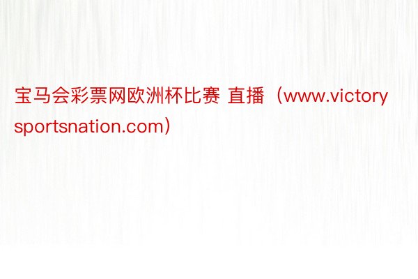 宝马会彩票网欧洲杯比赛 直播（www.victorysportsnation.com）