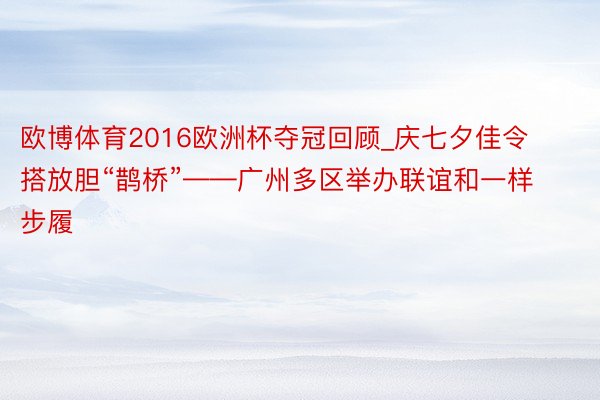 欧博体育2016欧洲杯夺冠回顾_庆七夕佳令 搭放胆“鹊桥”——广州多区举办联谊和一样步履