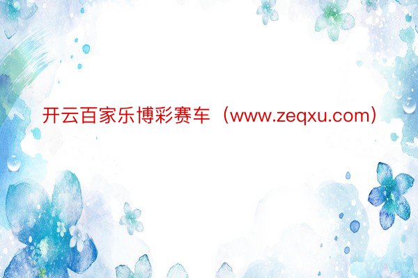 开云百家乐博彩赛车(www.zeqxu.com)