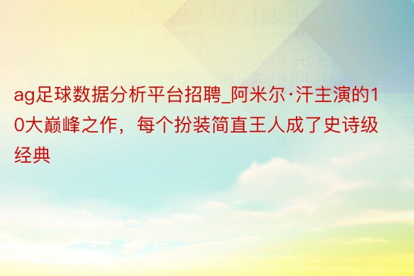 ag足球数据分析平台招聘_阿米尔·汗主演的10大巅峰之作,每个扮装简直王人成了史诗级经典