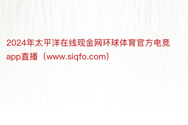 2024年太平洋在线现金网环球体育官方电竞app直播(www.siqfo.com)