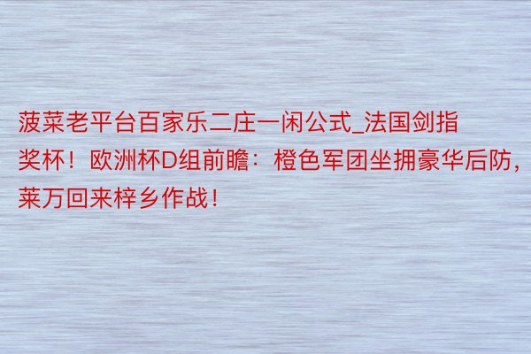 菠菜老平台百家乐二庄一闲公式_法国剑指奖杯!欧洲杯D组前瞻:橙色军团坐拥豪华后防,莱万回来梓乡作战!