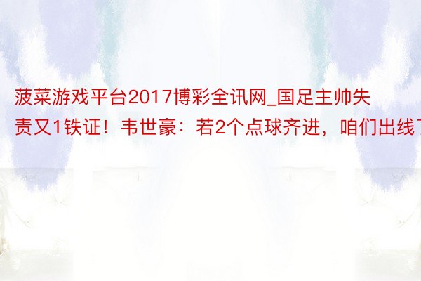 菠菜游戏平台2017博彩全讯网_国足主帅失责又1铁证!韦世豪:若2个点球齐进,咱们出线了