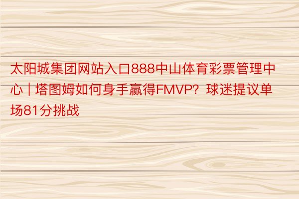 太阳城集团网站入口888中山体育彩票管理中心 | 塔图姆如何身手赢得FMVP?球迷提议单场81分挑战