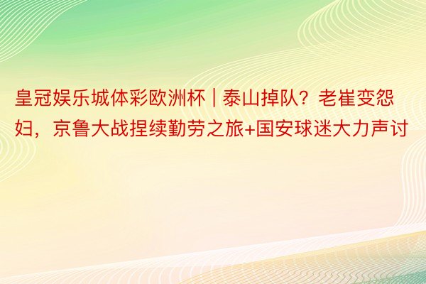 皇冠娱乐城体彩欧洲杯 | 泰山掉队？老崔变怨妇，京鲁大战捏续勤劳之旅+国安球迷大力声讨