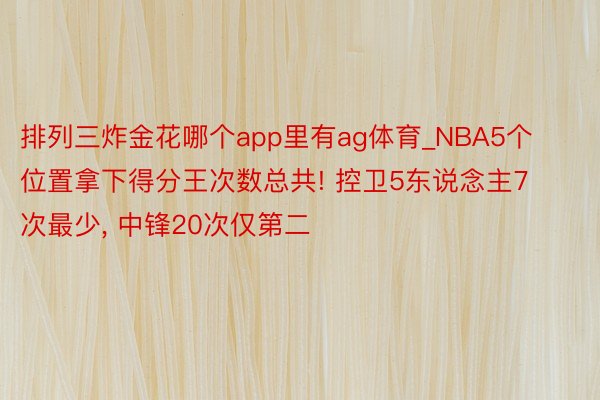 排列三炸金花哪个app里有ag体育_NBA5个位置拿下得分王次数总共! 控卫5东说念主7次最少, 中锋20次仅第二