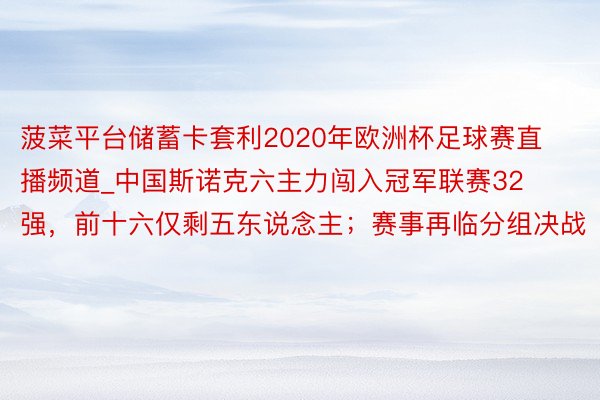 菠菜平台储蓄卡套利2020年欧洲杯足球赛直播频道_中国斯诺克六主力闯入冠军联赛32强，前十六仅剩五东说念主；赛事再临分组决战