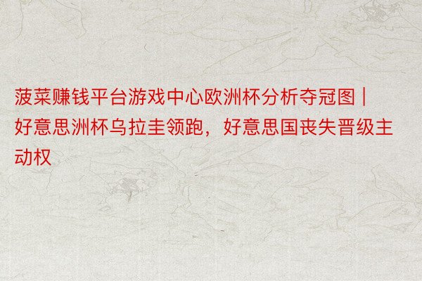菠菜赚钱平台游戏中心欧洲杯分析夺冠图 | 好意思洲杯乌拉圭领跑,好意思国丧失晋级主动权
