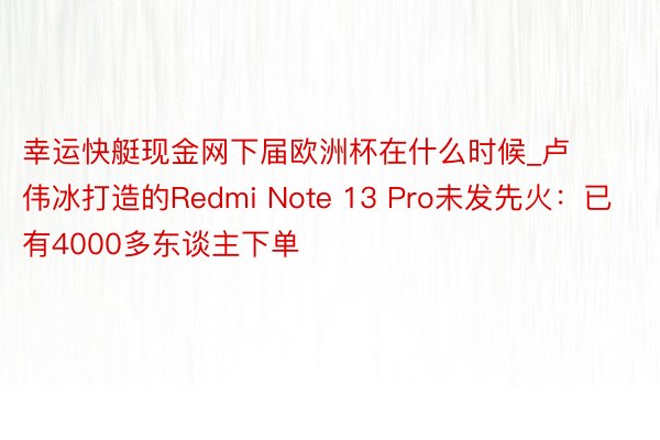 幸运快艇现金网下届欧洲杯在什么时候_卢伟冰打造的Redmi Note 13 Pro未发先火:已有4000多东谈主下单