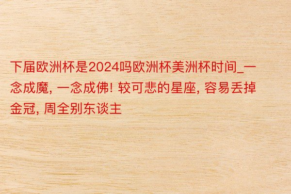 下届欧洲杯是2024吗欧洲杯美洲杯时间_一念成魔, 一念成佛! 较可悲的星座, 容易丢掉金冠, 周全别东谈主