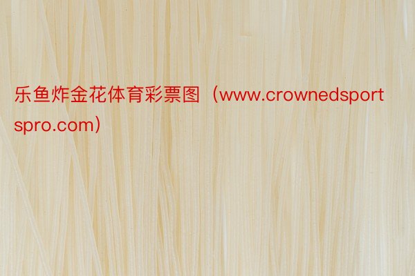 乐鱼炸金花体育彩票图（www.crownedsportspro.com）