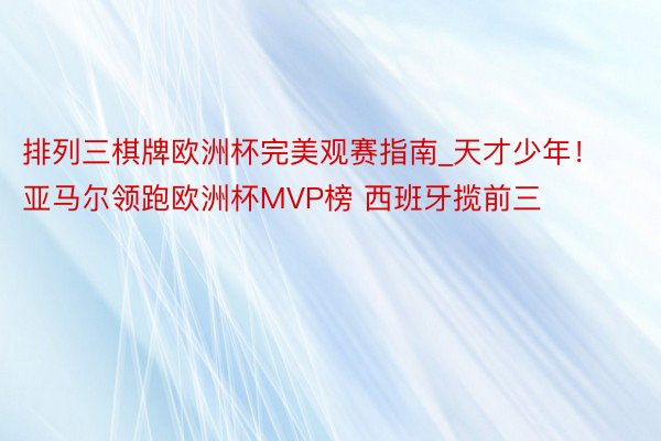 排列三棋牌欧洲杯完美观赛指南_天才少年!亚马尔领跑欧洲杯MVP榜 西班牙揽前三