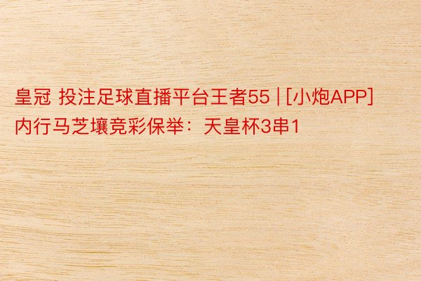 皇冠 投注足球直播平台王者55 | [小炮APP]内行马芝壤竞彩保举：天皇杯3串1