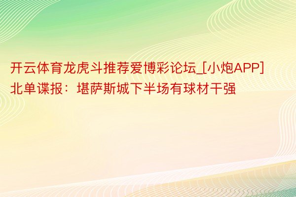 开云体育龙虎斗推荐爱博彩论坛_[小炮APP]北单谍报：堪萨斯城下半场有球材干强