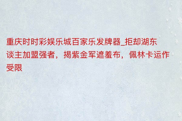 重庆时时彩娱乐城百家乐发牌器_拒却湖东谈主加盟强者，揭紫金军遮羞布，佩林卡运作受限