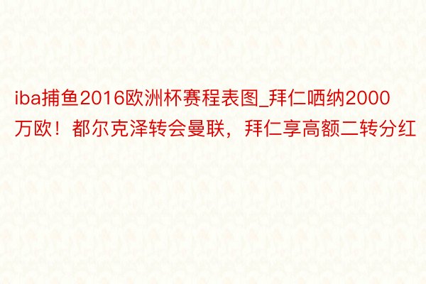 iba捕鱼2016欧洲杯赛程表图_拜仁哂纳2000万欧!都尔克泽转会曼联,拜仁享高额二转分红