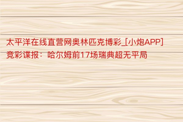 太平洋在线直营网奥林匹克博彩_[小炮APP]竞彩谍报：哈尔姆前17场瑞典超无平局