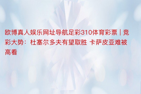 欧博真人娱乐网址导航足彩310体育彩票 | 竞彩大势:杜塞尔多夫有望取胜 卡萨皮亚难被高看