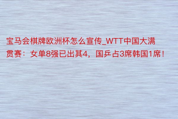 宝马会棋牌欧洲杯怎么宣传_WTT中国大满贯赛：女单8强已出其4，国乒占3席韩国1席！