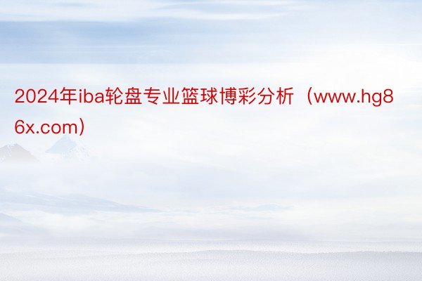 2024年iba轮盘专业篮球博彩分析(www.hg86x.com)