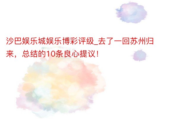 沙巴娱乐城娱乐博彩评级_去了一回苏州归来,总结的10条良心提议!