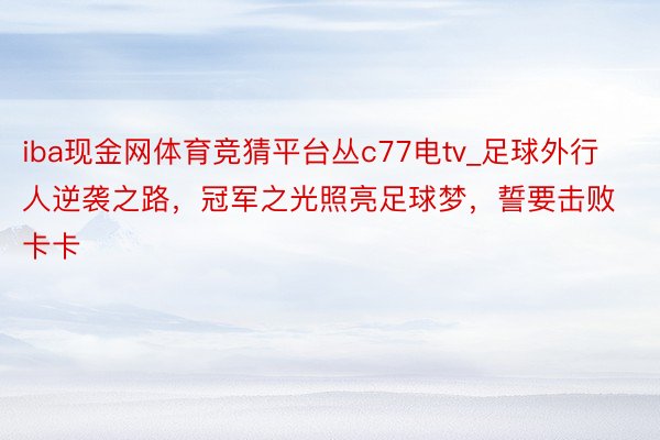 iba现金网体育竞猜平台丛c77电tv_足球外行人逆袭之路,冠军之光照亮足球梦,誓要击败卡卡