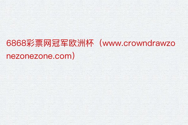 6868彩票网冠军欧洲杯(www.crowndrawzonezonezone.com)