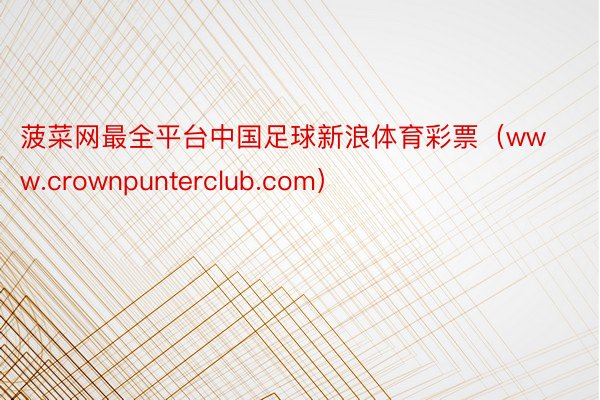 菠菜网最全平台中国足球新浪体育彩票(www.crownpunterclub.com)