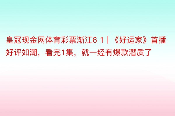 皇冠现金网体育彩票渐江6 1 | 《好运家》首播好评如潮,看完1集,就一经有爆款潜质了